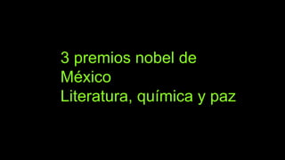 3 premios nobel de
México
Literatura, química y paz
 