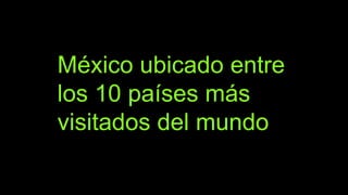 México ubicado entre
los 10 países más
visitados del mundo
 
