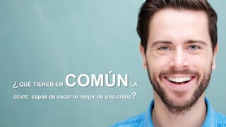 ¿ QUÉ TIENEN EN COMÚNLA
GENTE capaz de sacar lo mejor de una crisis?
 