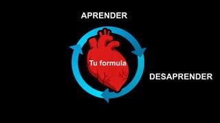 APRENDER
Tu formula
DESAPRENDER
 