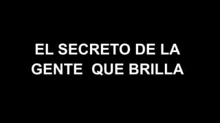 EL SECRETO DE LA
GENTE QUE BRILLA
 