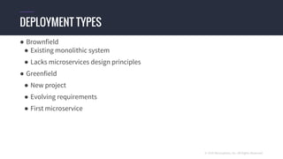 © 2016 Mesosphere, Inc. All Rights Reserved.
● Brownfield
● Existing monolithic system
● Lacks microservices design principles
● Greenfield
● New project
● Evolving requirements
● First microservice
DEPLOYMENT TYPES
 