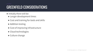 © 2016 Mesosphere, Inc. All Rights Reserved.
● Initially there will be:
● Longer development times
● Cost and training for tools and skills
● Addition testing
● Cost of improving infrastructure
● Cloud technologies
● Culture change
GREENFIELD CONSIDERATIONS
 