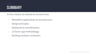 © 2016 Mesosphere, Inc. All Rights Reserved.
SUMMARY
In this module we looked at microservices
- Monolithic applications to microservices
- Design principles
- Deployment considerations
- 12 factor app methodology
- Building modular containers
 