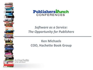 Software as a Service:
The Opportunity for Publishers

       Ken Michaels
 COO, Hachette Book Group
 