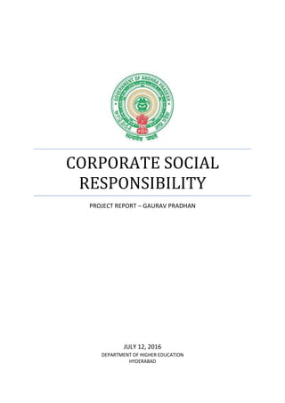CORPORATE SOCIAL
RESPONSIBILITY
PROJECT REPORT – GAURAV PRADHAN
JULY 12, 2016
DEPARTMENT OF HIGHER EDUCATION
HYDERABAD
 