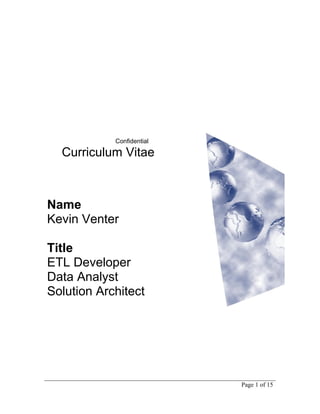 Name
Kevin Venter
Title
ETL Developer
Data Analyst
Solution Architect
Page 1 of 15
Confidential
Curriculum Vitae
 