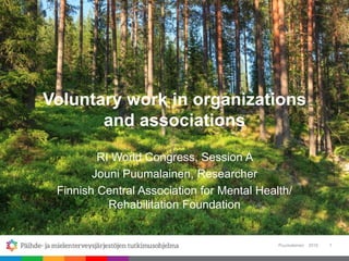 Voluntary work in organizations
and associations
RI World Congress, Session A
Jouni Puumalainen, Researcher
Finnish Central Association for Mental Health/
Rehabilitation Foundation
2016Puumalainen 1
 