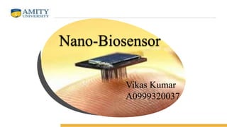 Nano-Biosensor
Vikas Kumar
A0999320037
 