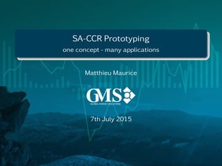 SA-CCR Prototyping
one concept - many applications
Matthieu Maurice
7th July 2015
 