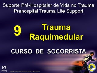 Trauma
Raquimedular
9
Copyright © 2003, Elsevier Science (USA). All rights reserved.
CURSO DE SOCORRISTA
Suporte Pré-Hospitalar de Vida no Trauma
Prehospital Trauma Life Support
 