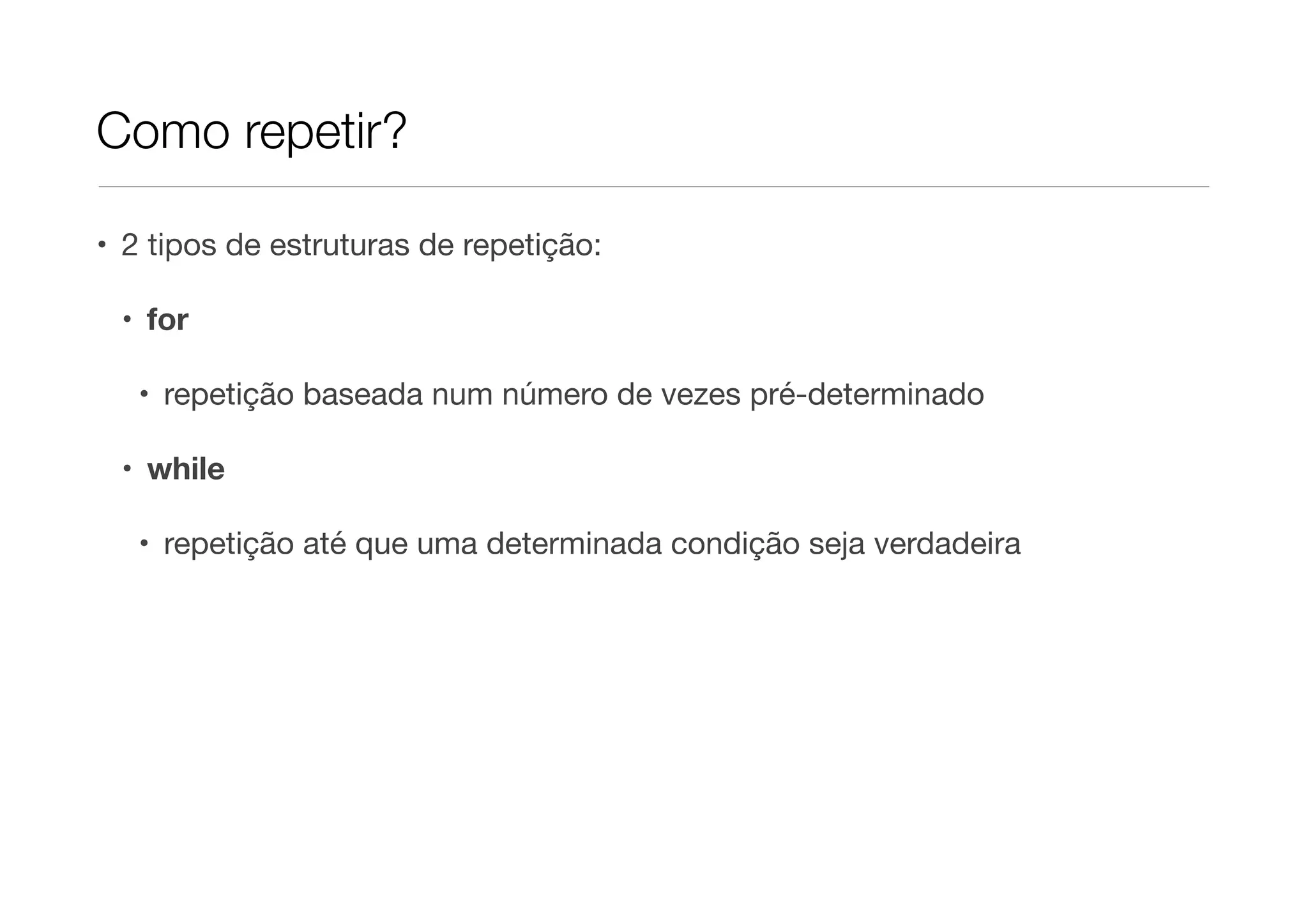 Como repetir?

• 2 tipos de estruturas de repetição:

 • for

   • repetição baseada num número de vezes pré-determinado

 • while

   • repetição até que uma determinada condição seja verdadeira
 