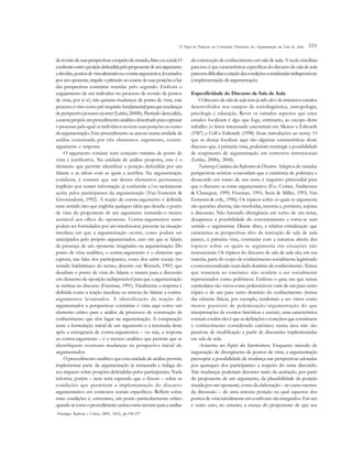 351
derevisãodesuasperspectivasarespeitodomundo,físicoousocial.O
confrontoentreaposiçãodefendidapeloproponentedeumargumento
edúvidas,pontosdevistaalternativosecontra-argumentos,levantados
porumoponente,impeleoprimeiroaoexamedesuasposiçõesàluz
das perspectivas contrárias trazidas pelo segundo. Embora o
engajamento de um indivíduo no processo de revisão de pontos
de vista, por si só, não garanta mudanças de ponto de vista, este
processoévistocomopré-requisitofundamentalparaquemudanças
deperspectivapossamocorrer(Leitão,2000b).Partindodestaidéia,
aautorapropõeumprocedimentoanalíticodesenhadoparacapturar
o processo pelo qual os indivíduos revêem suas posições no curso
da argumentação. Este procedimento se ancora numa unidade de
análise constituída por três elementos: argumento, contra-
argumento e resposta.
O argumento consiste num conjunto mínimo de ponto de
vista e justificativa. Na unidade de análise proposta, este é o
elemento que permite identificar a posição defendida por um
falante e as idéias com as quais a justifica. Na argumentação
cotidiana, é comum que um destes elementos permaneça
implícito por conter informação já conhecida e/ou tacitamente
aceita pelos participantes da argumentação (Van Eemeren &
Grootendorst, 1992). A noção de contra-argumento é definida
num sentido lato que engloba qualquer idéia que desafia o ponto
de vista do proponente de um argumento tornando-o menos
aceitável aos olhos do oponente. Contra-argumentos tanto
podem ser formulados por um interlocutor, presente na situação
imediata em que a argumentação ocorre, como podem ser
antecipados pelo próprio argumentador, caso em que se falaria
da presença de um oponente imaginário na argumentação. Do
ponto de vista analítico, o contra-argumento é o elemento que
captura, nas falas dos participantes, vozes dos outros sociais (no
sentido bakhtiniano do termo, descrito em Wertsch, 1991) que
desafiam o ponto de vista do falante e trazem para a discussão
um elemento de oposição indispensável para que a argumentação
se institua no discurso (Freeman, 1991). Finalmente a resposta é
definida como a reação imediata ou remota do falante a contra-
argumentos levantados. A identificação da reação do
argumentador a perspectivas contrárias é vista aqui como um
elemento crítico para a análise de processos de construção de
conhecimento que têm lugar na argumentação. A comparação
entre a formulação inicial de um argumento e a retomada deste
após a emergência de contra-argumentos – ou seja, a resposta
ao contra-argumento – é o recurso analítico que permite que se
identifiquem eventuais mudanças na perspectiva inicial do
argumentador.
O procedimento analítico que esta unidade de análise permite
implementar parte da argumentação já instaurada e indaga do
seu impacto sobre posições defendidas pelos participantes. Nada
informa, porém – nem seria esperado que o fizesse – sobre as
condições que permitem a implementação do discurso
argumentativo em contextos sociais específicos. Refletir sobre
estas condições é, entretanto, um ponto particularmente crítico
quandosetomaoprocedimentoacimacomorecursoparaaanálise
da construção de conhecimento em sala de aula. A razão imediata
paraissoéquecaracterísticasespecíficasdodiscursodesaladeaula
parecemdificultaracriaçãodascondiçõesconsideradasindispensáveis
àimplementaçãodeargumentação.
Especificidade do Discurso de Sala de Aula
Odiscursodesaladeaulatemjásidoalvodeinúmerosestudos
desenvolvidos nos campos da sociolingüística, antropologia,
psicologia e educação. Rever os variados aspectos que estes
estudos focalizam é algo que foge, entretanto, ao escopo deste
trabalho (o leitor interessado encontrará em Mercer e Edwards
(1987) e Coll e Edwards (1998) (boas introduções ao tema). O
que se deseja focalizar aqui são algumas características deste
discurso que, à primeira vista, poderiam restringir a possibilidade
de surgimento de argumentação em contextos instrucionais
(Leitão, 2000a, 2004).
Natureza Canônica dos Referentes do Discurso. Adeptos de variadas
perspectivas teóricas concordam que a existência de polêmica e
desacordo em torno de um tema é requisito primordial para
que o discurso se torne argumentativo (Ex.: Coirier, Andriessen
& Chanquoy, 1999; Freeman, 1991; Stein & Miller, 1993; Van
Eemeren & cols., 1996). Os tópicos sobre os quais se argumenta
são questões abertas, não resolvidas, incertas e, portanto, sujeitas
à discussão. Não havendo divergência em torno de um tema,
desaparece a possibilidade do convencimento e torna-se sem
sentido o argumentar. Diante disto, a relativa cristalização que
caracteriza as perspectivas alvo da instrução de sala de aula
parece, à primeira vista, contrastar com a natureza aberta dos
tópicos sobre os quais se argumenta em situações não
instrucionais. Os tópicos do discurso de sala de aula são, em sua
maioria, parte do corpo de conhecimento socialmente legitimado
econvencionalizadonumdadodomíniodeconhecimento. Temas
que remetem ao canônico não tendem a ser socialmente
representados como polêmicos. Embora o grau em que temas
curriculares são vistos como polemizáveis varie de um para outro
tópico e de um para outro domínio do conhecimento (temas
das ciências físicas, por exemplo, tenderiam a ser vistos como
menos passíveis de polemização/argumentação do que
interpretações de eventos históricas e sociais), uma característica
comumatodoseleséqueasdefiniçõeseconceitosqueconstituem
o conhecimento considerado canônico numa área não são
passíveis de modificação a partir de discussões implementadas
em sala de aula.
Assimetria nos Papéis dos Interlocutores. Enquanto método de
negociação de divergências de pontos de vista, a argumentação
pressupõe a possibilidade de mudança nas perspectivas adotadas
por quaisquer dos participantes a respeito do tema discutido.
Tais mudanças poderiam decorrer tanto da aceitação, por parte
do proponente de um argumento, da plausibilidade da posição
trazida por um oponente, como da elaboração – no curso mesmo
da discussão – de uma terceira posição na qual aspectos dos
pontosdevistainicialmenteemconfrontosãointegrados.Emum
e outro caso, no entanto, a crença do proponente de que seu
Psicologia: Reflexão e Crítica, 2005, 18(3), pp.350-357
O Papel do Professor na Construção Discursiva da Argumentação em Sala de Aula
 