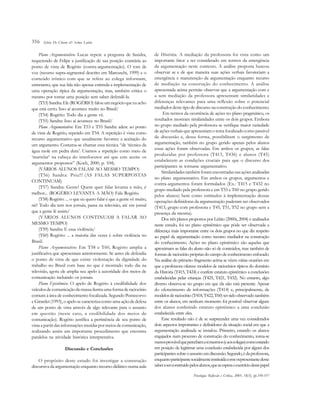 356
Plano Argumentativo: Lucas repete a pergunta de Sandra,
requerendo de Felipe a justificação de sua posição contrária ao
ponto de vista de Rogério (contra-argumentação). O tom de
voz (recurso supra-segmental descrito em Marcuschi, 1999) e o
conteúdo irônico com que se refere ao colega informam,
entretanto, que sua fala não apenas estimula a implementação de
uma operação típica da argumentação, mas, também critica o
mesmo por tomar uma posição sem saber defendê-la. 
(T53)Sandra:Ele(ROGÉRIO)falouumnegócioqueeuacho
que está certo. Isso aí acontece muito no Brasil/ 
(T54) Rogério: Todo dia a gente vê. 
(T55) Sandra: Isso aí acontece no Brasil/
Plano Argumentativo: Em T53 e T55 Sandra adere ao ponto
de vista de Rogério, repetido em T54. A repetição é vista como
recurso argumentativo que usualmente favorece a aceitação do
um argumento. Costuma-se chamar essa técnica “de ‘técnica da
água mole em pedra dura’. Usamos a repetição como meio de
‘martelar’ na cabeça do interlocutor até que este aceite os
argumentos propostos” (Koch, 2000, p. 104).
(VÁRIOS ALUNOS FALAM AO MESMO TEMPO) 
(T56) Sandra: Psiu!!! (AS FALAS SUPERPOSTAS
CONTINUAM)
(T57) Sandra: Gente! Quem quer falar levanta a mão, é
melhor... (ROGÉRIO LEVANTA A MÃO) Fala Rogério. 
(T58) Rogério: ... o que eu quero falar é que a gente vê muito,
né? Todo dia tem nos jornais, passa na televisão, até em jornal
que a gente lê assim/
(VÁRIOS ALUNOS CONTINUAM A FALAR AO
MESMO TEMPO) 
(T59) Sandra: E essa violência/  
(T60) Rogério: ... a maioria das vezes é sobre violência no
Brasil.
Plano Argumentativo: Em T58 e T60, Rogério amplia a
justificativa que apresentara anteriormente. Se antes ele defendia
o ponto de vista de que existe violentação da dignidade do
trabalho no Brasil com base no que é mostrado todo dia na
televisão, agora ele amplia seu apelo à autoridade dos meios de
comunicação incluindo os jornais.
Plano Epistêmico: O apelo de Rogério à credibilidade dos
veículosdecomunicaçãodemassailustraumaformaderaciocínio
comum à área de conhecimento focalizada. Segundo Pontecorvo
e Girardet (1993), o apelo se caracteriza como uma ação de defesa
de um ponto de vista através de algo relevante para o assunto
em questão (neste caso, a credibilidade dos meios de
comunicação). Rogério justifica a pertinência de seu ponto de
vista a partir das informações trazidas por meios de comunicação,
realizando assim um importante procedimento que encontra
paralelos na atividade histórica interpretativa.
Discussão e Conclusões
O propósito deste estudo foi investigar a construção
discursiva da argumentação enquanto recurso didático numa aula
de História. A mediação da professora foi vista como um
importante fator a ser considerado em termos da emergência
da argumentação neste contexto. A análise proposta buscou
observar se e de que maneira suas ações verbais favoreciam a
emergência e manutenção da argumentação enquanto recurso
de mediação na construção do conhecimento. A análise
apresentada acima permite observar que a argumentação com e
a sem mediação da professora apresentam similaridades e
diferenças relevantes para uma reflexão sobre o potencial
mediador deste tipo de discurso na construção do conhecimento.
Em termos da ocorrência de ações no plano pragmático, os
resultados mostram similaridades entre os dois grupos. Embora
no grupo mediado pela professora se verifique maior variedade
de ações verbais que apresentam o tema focalizado como passível
de discussão e, dessa forma, possibilitam o surgimento de
argumentação, também no grupo gerido apenas pelos alunos
essas ações foram observadas. Em ambos os grupos, as falas
produzidas por professora (T413, T436) e alunos (T45)
estabelecem as condições cruciais para que o discurso dos
participantes se tornasse argumentativo.
Similaridadestambémforamencontradasnasaçõesanalisadas
no plano argumentativo. Em ambos os grupos, argumentos e
contra-argumentos foram formulados (Ex.: T415 e T432 no
grupo mediado pela professora e em T55 e T60 no grupo gerido
pelos alunos) bem como estímulos à implementação dessas
operações definidoras da argumentação puderam ser observados
(T413, grupo com professora e T45, T51, T52 no grupo sem a
presença da mesma).
Dos três planos propostos por Leitão (2000a, 2004) e analisados
neste estudo, foi no plano epistêmico que pôde ser observada a
diferença mais importante entre os dois grupos no que diz respeito
ao papel da argumentação como recurso mediador na construção
do conhecimento. Ações no plano epistêmico são aquelas que
aproximam as falas do aluno não só de conteúdos, mas também de
formas de raciocínio próprias do campo de conhecimento enfocado.
Na análise do primeiro fragmento acima se vêem várias ocasiões em
que a professora oferece modelos de raciocínios típicos do domínio
da História (T415, T424) e confere estatuto epistêmico a conclusões
estabelecidas pelas crianças (T425, T421, T432). No entanto, algo
diverso observa-se no grupo em que ela não está presente. Apesar
do oferecimento de informações (T414) e, principalmente, de
modelosderaciocínio(T418,T422,T60)tersidoobservadotambém
entre os alunos, em nenhum momento foi possível observar algum
dos alunos conferindo estatuto epistêmico a uma conclusão
estabelecida entre eles.
Esse resultado não é de se surpreender uma vez considerados
dois aspectos importantes e definidores da situação social em que a
argumentação analisada se instalou. Primeiro, estando os alunos
engajados num processo de construção do conhecimento, torna-se
menosprovávelquepercebamasimesmos(eaoscolegas)comoestando
em posição de legitimar uma conclusão estabelecida por algum dos
participantessobreoassuntoemdiscussão.Segundo,édaprofessora,
enquantoparticipantesocialmenteinstituídacomorepresentantedesse
saberaserconstruídopelosalunos,queseesperaoexercíciodessepapel
Psicologia: Reflexão e Crítica, 2005, 18(3), pp.350-357
Sylvia De Chiaro & Selma Leitão
 