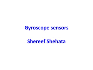Gyroscope sensors
Shereef Shehata
 