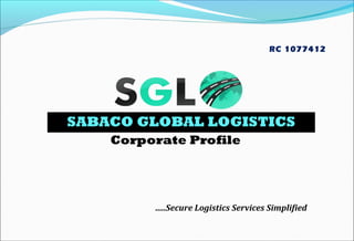 SABACO GLOBAL LOGISTICS
Corporate Profile
RC 1077412
…..Secure Logistics Services Simplified
 