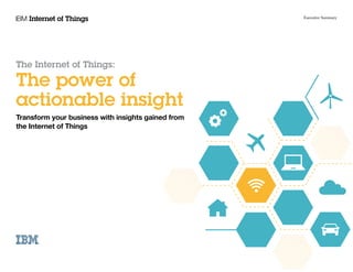 The Internet of Things:
The power of
actionable insight
Transform your business with insights gained from
the Internet of Things
Executive Summary
 