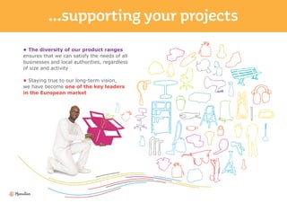 • The diversity of our product ranges
ensures that we can satisfy the needs of all
businesses and local authorities, regardless
of size and activity
• Staying true to our long-term vision,
we have become one of the key leaders
in the European market
 