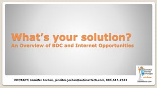 CONTACT: Jennifer Jordan, jennifer.jordan@autonettech.com, 800-616-2632
What’s your solution?
An Overview of BDC and Internet Opportunities
 