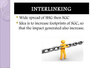 INTERLINKINGINTERLINKING
Wide spread of SHG then SGC
Idea is to increase footprints of SGC, so
that the impact generated also increase.
 