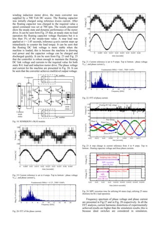 winding induction motor drive, the main converter was
supplied by a 500 Volt DC source. The floating capacitor
was initially charged using reference d-axis current. After
the floating capacitor was charged to the required value a
speed command was set at 700 rpm. The results presented
show the steady state and dynamic performance of the motor
drive. It can be seen form Fig. 25 that, at steady state no load
operation the floating capacitor voltage fluctuates but it is
less than 3% of the steady-state value. A step load was
applied at t = 1.45 seconds, reference q-axis current steps up
immediately to counter the load torque. It can be seen that
the floating DC link voltage is more stable when the
machine is loaded, this is because the machine is drawing
real power and the capacitor voltage can be charged and
discharged quickly. It can be seen from Fig. 23 and Fig. 25
that the controller is robust enough to maintain the floating
DC link voltage and currents to the required value for both
static R-L load and induction motor drive. The phase voltage
and current for the machine are presented in Fig. 26. It can
be seen that the converter achieves multilevel output voltage.
S3S2S1
S6S5S4
Common
mode
choke
RC snubber
RC snubber
Y-capacitor
+
-
Common
mode
choke
DClinkcapacitor
D1 D2 D3
D4 D5 D6
Fig. 18. SEMIKRON’s SKAI module.
Fig. 19. Current reference is set to 4 amps. Top to bottom : phase voltage
VAA’, and phase current Ia.
Fig. 20. FFT of the phase current.
Fig. 21. Current reference is set to 9 amps. Top to bottom : phase voltage
VAA’, and phase current Ia.
Fig. 22. FFT of phase current.
Fig. 23. A step change in current reference from 4 to 9 amps. Top to
bottom : floating capacitor voltage and three phase currents.
Fig. 24. MPC exicution time for utilizing 64 states (top), utilizing 25 states
(bottom) for R-L load operation.
Frequency spectrum of phase voltage and phase current
are presented in Fig.27 and in Fig. 28 respectively. In all the
FFT analysis, current harmonic distortions of experimentally
achieved results are higher than the simulation results; this is
because ideal switches are considered in simulation.
 