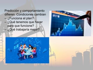 Predicción y comportamiento
difieren Condiciones cambian
– ¿Funciona el plan?
– ¿Qué tenemos que hacer
para que funcione?
– ¿Qué trabajaría mejor?
 