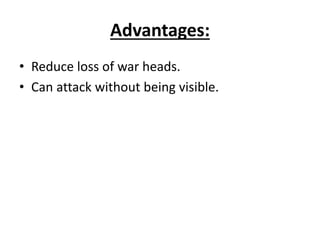 Advantages:
• Reduce loss of war heads.
• Can attack without being visible.
 