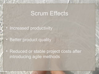 Scrum Effects
• Increased productivity
• Better product quality
• Reduced or stable project costs after
introducing agile methods
 