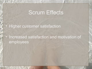 Scrum Effects
• Higher customer satisfaction
• Increased satisfaction and motivation of
employees
 