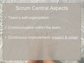 Scrum Central Aspects
• Team’s self-organization
• Communication within the team
• Continuous improvement: inspect & adapt
 