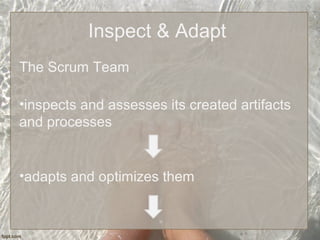 Inspect & Adapt
The Scrum Team
•inspects and assesses its created artifacts
and processes
•adapts and optimizes them
 