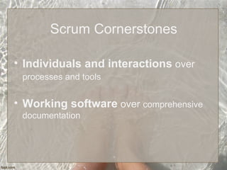 Scrum Cornerstones
• Individuals and interactions over
processes and tools
• Working software over comprehensive
documentation
 