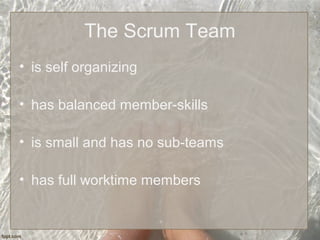 The Scrum Team
• is self organizing
• has balanced member-skills
• is small and has no sub-teams
• has full worktime members
 