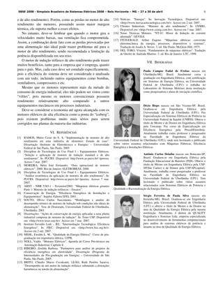 6
e de alto rendimento). Porém, como as perdas no motor de alto
rendimento são menores, possuindo assim maior margem
térmica, ele suporta melhor a esses efeitos.
No entanto, deve-se lembrar que quando o motor gira a
velocidades muito baixas, sua ventilação fica comprometida.
Assim, a combinação deste fato com as perdas provocadas por
uma alimentação não ideal pode trazer problemas até para o
motor de alto rendimento, sendo recomendada a limitação da
potência disponibilizada em seu eixo.
O motor de indução trifásico de alto rendimento pode trazer
muitos benefícios, tanto para a empresa que o emprega, quanto
para o país. Mas, cada caso deve ser estudado especificamente,
pois a eficiência do sistema deve ser considerada e analisada
com um todo, incluindo outros equipamentos como bombas,
ventiladores, compressores e etc.
Mesmo que os motores representem mais da metade do
consumo de energia industrial, eles não podem ser vistos como
“vilões”, pois mesmo os motores convencionais possuem
rendimento relativamente alto comparado a outros
equipamentos mecânicos em processos industriais.
Deve-se considerar a economia até agora alcançada com os
motores elétricos de alta eficiência como a ponta do “iceberg”,
pois existem problemas muito mais sérios para serem
corrigidos nas plantas da maioria das indústrias.
VI. REFERÊNCIAS
[1] RAMOS, Mário Cezar do E. S, “Implementação de motores de alto
rendimento em uma indústria de alimentos: Estudo de caso”.
Dissertação (Instituto de Eletrotécnica e Energia) – Universidade
Federal de São Paulo, São Paulo. 2005.
[2] Disciplina de Tecnologias de Uso Final I – Equipamentos Elétricos.
“Seleção e aplicação de motores de indução standard e de alto
rendimento”. In: PUCRS. Disponível: http://www.ee.pucrs.br/~lpereira.
Acesso 7 mar. 2007.
[3] MOREIRA, Heloi José Fernandes. “Guia operacional de motores
elétricos”. 2000. Rio de Janeiro: ELETROBRÁS, 2000.
[4] Disciplina de Tecnologias de Uso Final I – Equipamentos Elétricos.
“Análise econômica da aplicação de motores de alto rendimento”. In:
PUCRS. Disponível: http://www.ee.pucrs.br/~lpereira. Acesso 7 mar.
2007.
[5] ABNT - NBR 5383-1 - Fevereiro/2002: “Máquinas elétricas girantes
Parte 1: Motores de indução trifásicos – Ensaios”.
[6] Conservação de Energia. “Eficiência Energética de Instalações e
Equipamentos”. Itajubá. Editora EFEI, 2001.
[7] SOUTO, Olívio Carlos Nascimento. “Modelagem e analise do
desempenho térmico de motores de indução sob condições não ideais de
alimentação”. Tese de Doutorado, Universidade Federal de Uberlândia,
Uberlândia. 2001.
[8] Dissertações. “Ações de conservação de energia aplicadas a uma planta
industrial composta de motores de indução”. In: Teses USP. Disponível
em: <http://www.teses.usp.br>. Acesso em 7 mar. 2007.
[9] Instituto Euvaldo Lodi – IEL. “Intermediação Tecnológica: Eficiência
Energética”. In: FIEC. Disponível em: <http://www.fiec.org.br/>.
Acesso em 2 out. 2007.
[10] MEHL, Ewaldo L. M.. “Qualidade da Energia Elétrica”. Curso de pós-
graduação em engenharia elétrica, UFPR.
[11] NOLL, Valdir. “Motores Elétricos”. Apostila do Curso Pós-técnico em
Automação Industrial, Capítulo 8.
[12] RIBEIRO, Zenilda Barbosa. “Parâmetros para análise de projetos de
eficiência energética em eletricidade”. Dissertação (Programa de
Internuidades de Pós-graduação em Energia) – Universidade de São
Paulo, São Paulo. 2005.
[13] BRITO, Cláudio Marzo Cavalcanti, LEÃO, Ruth Pastôra Saraiva.
“Desempenho de um motor de indução trifásico submetido a distorções
harmônicas na tensão de alimentação”.
[14] Notícias. “Energia”. In: Inovação Tecnológica. Disponível em:
<http://www.inovacaotecnologica.com.br/>. Acesso em 2 out. 2007.
[15] Clientes Industriais. “Motores de alto rendimento”. In: CEMIG.
Disponível em: <http://www.cemig.com.br>. Acesso em 7 mar. 2007.
[16] Notas Técnicas Motores. “NT-01: Motor de Indução de corrente
alternada”. GEVISA.
[17] FITZGERALD, Arthur Eugene. “Máquinas elétricas: conversão
eletromecânica da energia, processos, dispositivos e sistemas”.
Tradução de Josafa A. Neves. 3. ed. São Paulo: McGraw-Hill, 1975.
[18] DEL TORO, Vincent. “Fundamentos de máquinas elétricas”. Tradução
de Onofre de Andrade Martins. 3. ed. Rio de Janeiro: LTC, 1999.
VII. BIOGRAFIAS
Paula Campos Fadul de Freitas nasceu em
Uberlândia-MG, Brasil. Atualmente cursa a
graduação em Engenharia Elétrica, com certificação
em Sistemas de Energia Elétrica, na Universidade
Federal de Uberlândia (UFU) e trabalha no
Laboratório de Sistemas Motrizes desta instituição
como pesquisadora e aluna de iniciação científica.
Décio Bispo nasceu em São Vicente-SP, Brasil.
Graduou-se em Engenharia Elétrica pela
Universidade Federal de Uberlândia (UFU). Fez
Especialização em Sistemas Elétricos de Potência na
Universidade Federal de Itajubá (UNIFEI). Obteve o
título de Mestre e de Doutor em Engenharia Elétrica
pela Unicamp. Fez curso de Especialização em
Eficiência Energética pela Procel/Eletrobrás.
Atualmente trabalha como professor e pesquisador
na Faculdade de Engenharia Elétrica da
Universidade Federal de Uberlândia (UFU), onde tem lecionado e publicado
sobre vários assuntos relacionados com Máquinas Elétricas, Eficiência
Energética e Instalações Elétricas.
Antônio Carlos Delaiba nasceu em Botucatu-SP,
Brasil. Graduou-se em Engenharia Elétrica pela
Fundação Educacional de Barretos (FEB). Obteve o
título de Mestre em Engenharia Elétrica pela USP-
SP(São Carlos) e de Doutor pela USP-SP(capital).
Atualmente, trabalha como pesquisador e professor
na Faculdade de Engenharia Elétrica na
Universidade Federal de Uberlândia (UFU). Tem
lecionado e publicado sobre vários assuntos
relacionados com Sistemas Elétricos de Potencia e
Qualidade e Racionalização da Energia Elétrica.
Sérgio Ferreira de Paula Silva nasceu em
Ituiutaba-MG, Brasil. Graduou-se em Engenharia
Elétrica pela Universidade Federal de Uberlândia
(UFU) e obteve o título de Mestre e de Doutor na
área de Qualidade da Energia Elétrica pela mesma
instituição. Atualmente, é diretor da QUALITY
Engenharia e Sistemas Ltda, empresa especializada
no desenvolvimento de ferramentas computacionais
para análise de sistemas elétricos de potência e
atuante na área de Qualidade da Energia Elétrica.
SBSE 2008 - Simpósio Brasileiro de Sistemas Elétricos 2008 – Belo Horizonte – MG – 27 a 30 de abril
 
