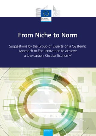 From Niche to Norm
Suggestions by the Group of Experts on a ‘Systemic
Approach to Eco-Innovation to achieve
a low-carbon, Circular Economy’
Research and
Innovation
 