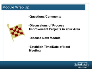 Module Wrap Up
•Questions/Comments
•Discussions of Process
Improvement Projects in Your Area
•Discuss Next Module
•Establish Time/Date of Next
Meeting
 