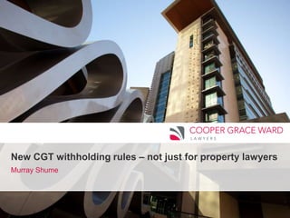 www.cgw.com.au
New CGT withholding rules – not just for property lawyers
Murray Shume
 