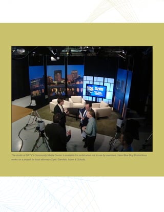 The studio at DATV’s Community Media Center is available for rental when not in use by members. Here Blue Dog Productions
works on a project for local attorneys Dyer, Garofalo, Mann & Schultz.
 