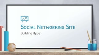 Social Networking Site
Building Hype
 