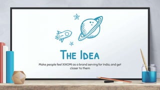 The IdeaMake people feel XIAOMI as a brand serving for India, and get
closer to them
 