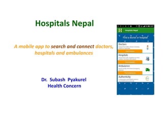 Hospitals Nepal
A mobile app to search and connect doctors,
hospitals and ambulances
Dr. Subash Pyakurel
Health Concern
 