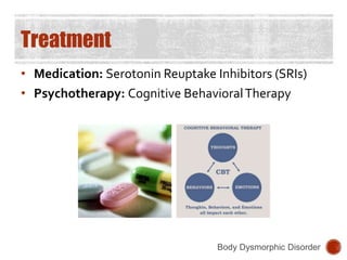 Treatment
• Medication: Serotonin Reuptake Inhibitors (SRIs)
• Psychotherapy: Cognitive BehavioralTherapy
Body Dysmorphic Disorder
 