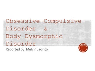 Obsessive-Compulsive
Disorder &
Body Dysmorphic
Disorder
Reported by: Melvin Jacinto
 