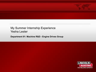 My Summer Internship Experience
Yesha Lester
Department 91: Machine R&D - Engine Drives Group
 