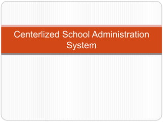 Centerlized School Administration
System
 