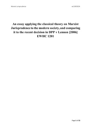Marxist Jurisprudence w12003024
Page 1 of 15
An essay applying the classical theory on Marxist
Jurisprudence to the modern society, and comparing
it to the recent decision in DPP v Lennon [2006]
EWHC 1201
 