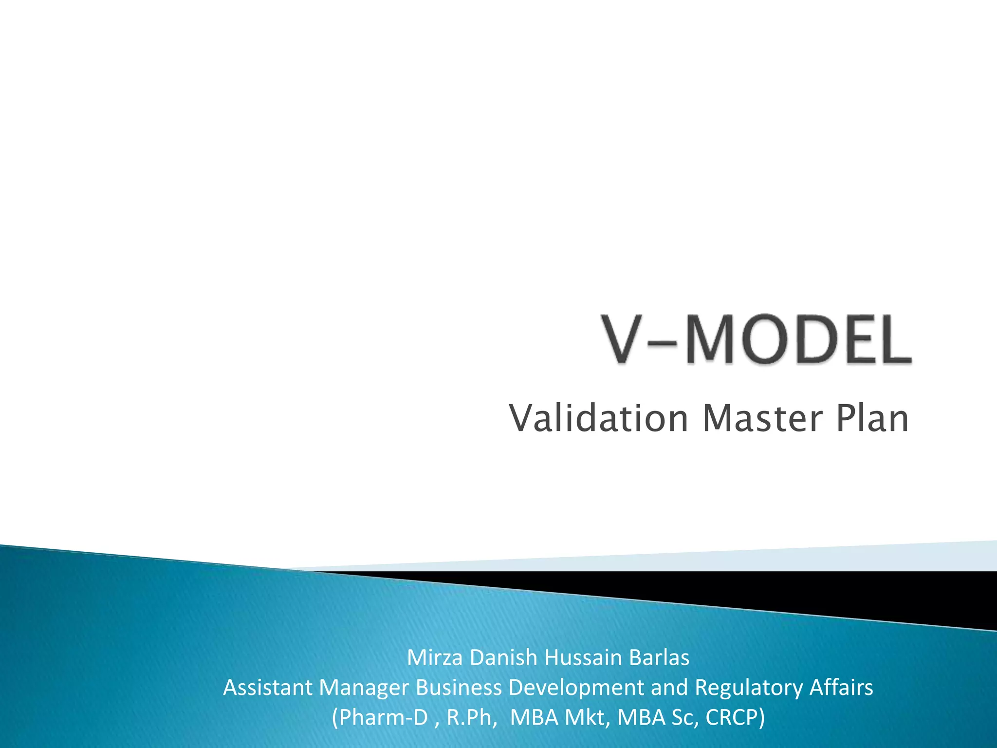 Validation Master Plan
Mirza Danish Hussain Barlas
Assistant Manager Business Development and Regulatory Affairs
(Pharm-D , R.Ph, MBA Mkt, MBA Sc, CRCP)
 