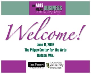 THE ARTS
BUSINESSMEANin the St.Croix Valley
June 11, 2007
The Phipps Center for the Arts
Hudson, Wis.
Welcome!
 