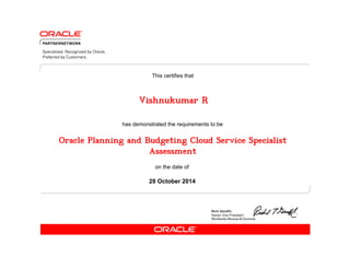 This certifies that 
Vishnukumar R 
has demonstrated the requirements to be 
Oracle Planning and Budgeting Cloud Service Specialist 
Assessment 
on the date of 
28 October 2014 
