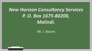 New Horizon Consultancy Services
P. O. Box 1675-80200,
Malindi.
Mr. J. Bosire
 